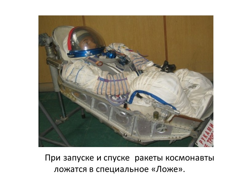 При запуске и спуске  ракеты космонавты ложатся в специальное «Ложе».